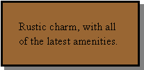 Text Box: Rustic charm, with all of the latest amenities.