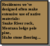 Text Box: Residences we’ve designed often make extensive use of native materials:Snake River rock, Montana lodge pole pine,Idaho stone flooring...