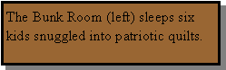 Text Box: The Bunk Room (left) sleeps six kids snuggled into patriotic quilts.